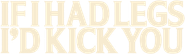 If I Had Legs I'd Kick You Logo