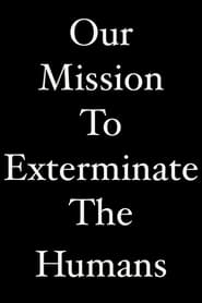 Our Mission To Exterminate The Humans