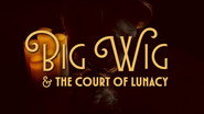 Big Wig & The Court of Lunacy