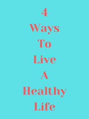 4 Ways to Live a Healthy Life (2019)