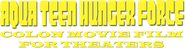 Aqua Teen Hunger Force Colon Movie Film for Theaters Logo