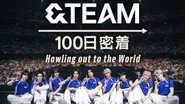 &TEAM 100日密着 ~Howling out to the World~