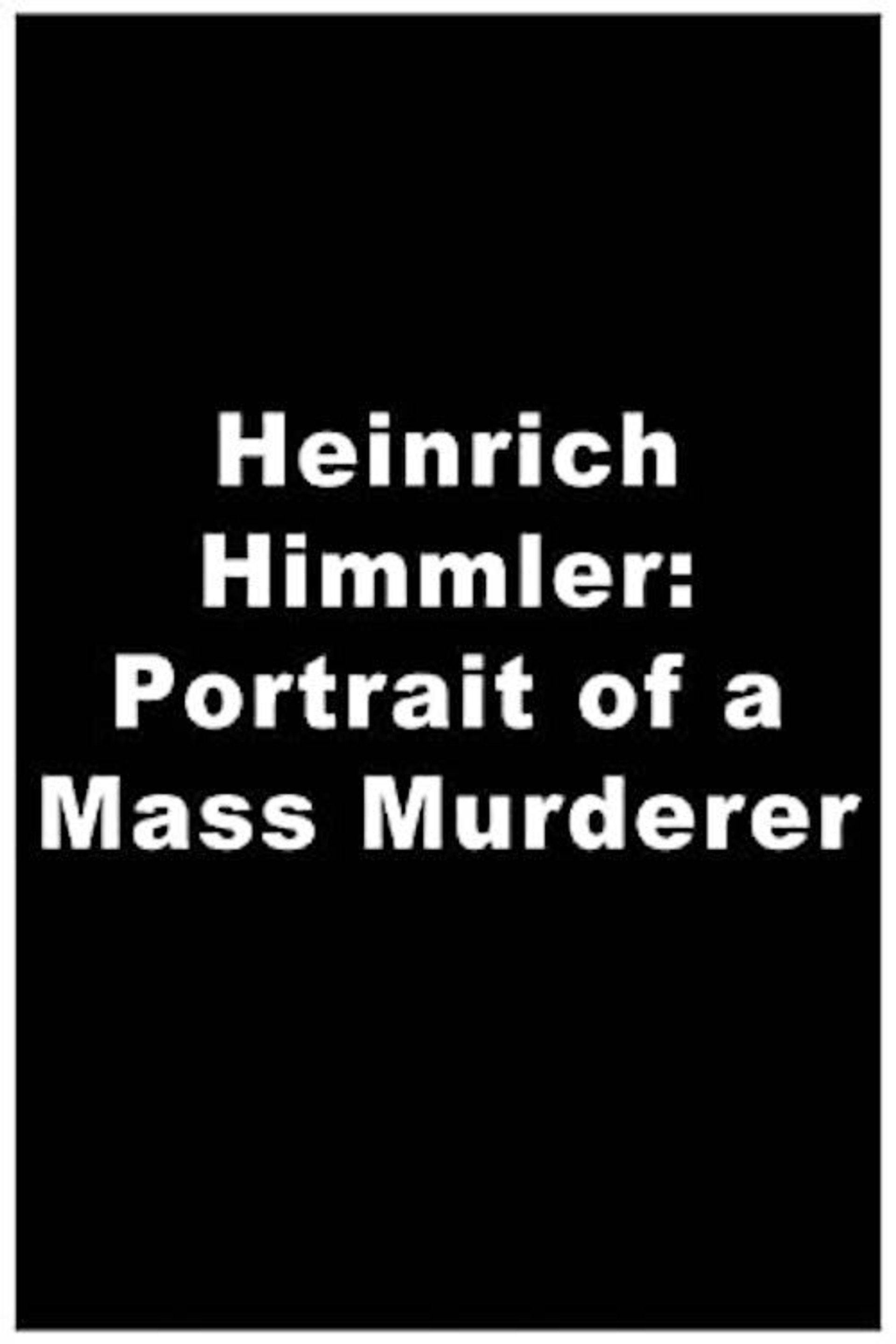 Heinrich Himmler - Aus dem Leben eines Massenmörders