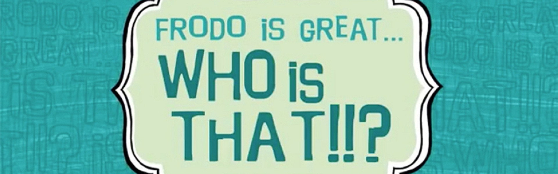 Frodo Is Great... Who Is That?!!