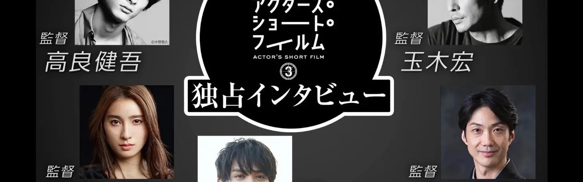 直前特番 アクターズ・ショート・フィルム3独占インタビュー　 高良健吾/玉木宏/土屋太鳳/中川大志/野村萬斎