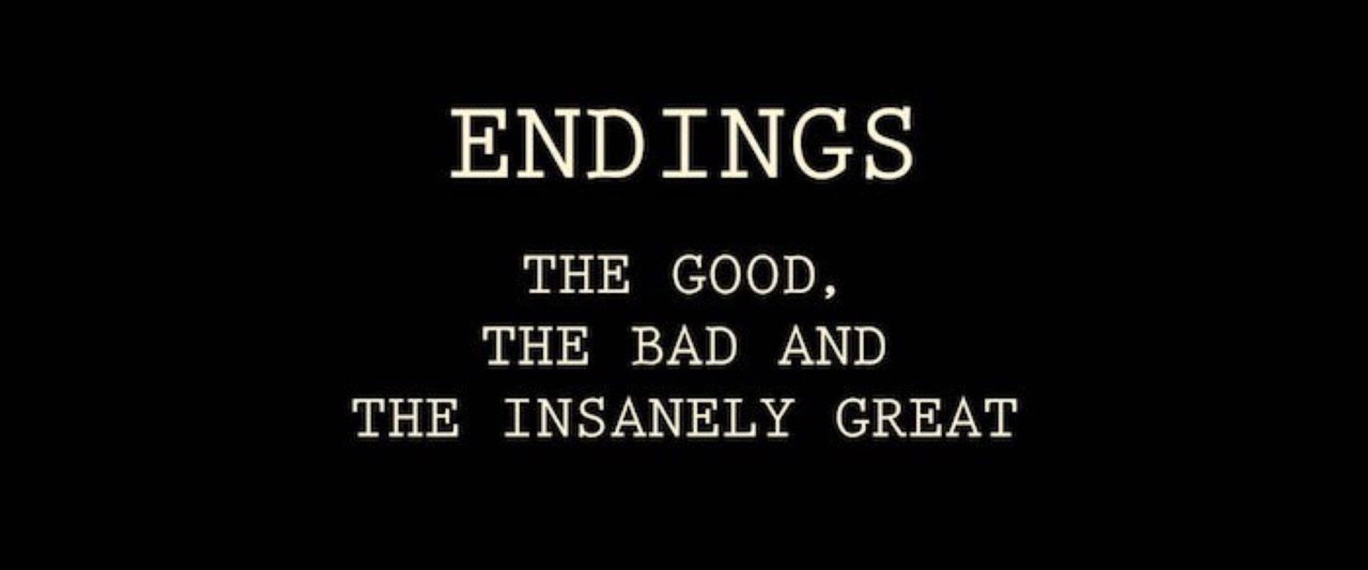 Endings: The Good, The Bad, and the Insanely Great