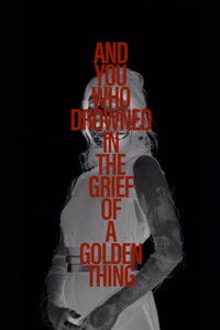 And You Who Drowned in the Grief of a Golden Thing - The Film