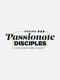 Making Passionate Disciples: 40 Years of Christ Community Church