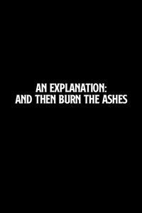 An Explanation: And Then Burn the Ashes