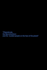 „Placenta Pie, The Necronomicon And The Loudest People On The Face Of The Planet“