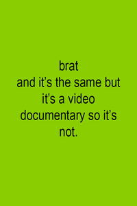 Brat and it's the same but it's a video documentary so it's not.