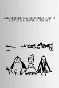 Mr. Sphere, Mr. Spiderlegs and Little Ms. Sewing Needle