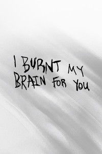 I BURNT MY BRAIN FOR YOU