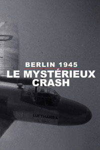 Berlin : Le Mystérieux Crash dʼavril 1945