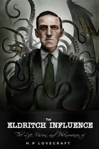 The Eldritch Influence: The Life, Vision, and Phenomenon of H.P. Lovecraft