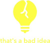 That's a Bad Idea