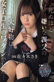 死ぬほど嫌いな義父の大好物は女子〇生のワタシでした… 犯●れながらイカされる最大屈辱レ×プ 佐々木さき