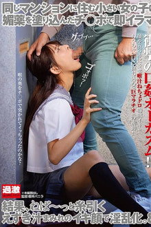 同じマンションに住む小さい女の子に媚薬を塗り込んだチ○ポで即イラマ。結果、ねば～っと糸引くえずき汁まみれのイキ顔で淫乱化。8