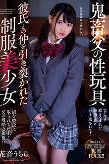 鬼畜父の性玩具 彼氏との仲を引き裂かれた制服美少女　花音うらら
