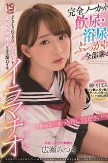 完全ノーカット 飲尿・浴尿・ぶっかけ全部乗せ グチュグチュに汚されたいドM美少女を連続喉奥絶頂させる溺れイキイラマチオ 広瀬みつき