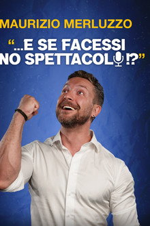Maurizio Merluzzo: ...E se facessi uno spettacolo!?
