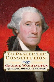 To Rescue the Constitution: George Washington and the Fragile American Experiment