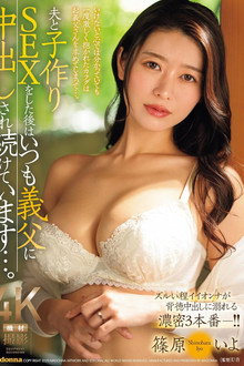 夫と子作りSEXをした後はいつも義父に中出しされ続けています…。 ズルい程イイオンナが背徳中出しに溺れる濃密3本番ー！！篠原いよ