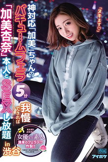 神対応「加美」ちゃんのバキュームフェラ5分我慢できれば「加美杏奈」本人とSEXし放題in渋谷 渾身のフェラテク炸裂！！