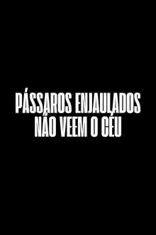 Pássaros Enjaulados Não Veem o Céu