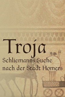 Troja - Schliemanns Suche nach der Stadt Homers