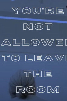 You're Not Allowed to Leave the Room
