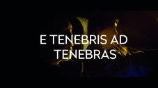 E TENEBRIS AD TENEBRAS