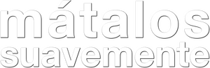 Mátalos suavemente