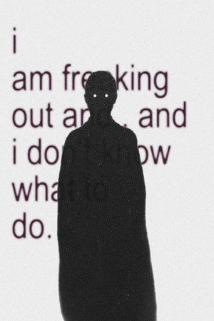 i am freaking out and.. and i don't know what to do.