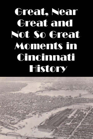 Cincinnati: Great, Near Great and Not So Great Moments in Cincinnati History