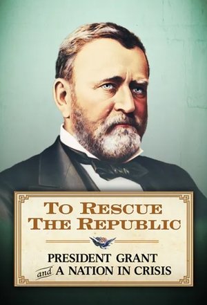 To Rescue the Republic: President Grant and a Nation In Crisis