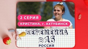 Выпуск 02. Кристина, Ахтубинск on Pregnant at 16 Season 1 Episode 2 – March 6, 2019