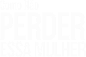 Como Não Perder Essa Mulher