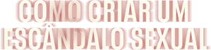 Como Criar um Escândalo Sexual