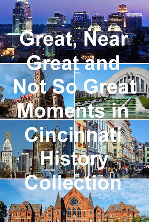 Great, Near Great and Not So Great Moments in Cincinnati History Collection