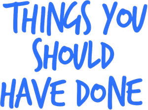 Things You Should Have Done