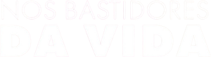 Nos Bastidores da Vida