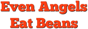 Even Angels Eat Beans