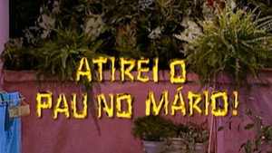 Atirei o Pau no Mário!