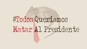 Todos Queríamos Matar Al Presidente (2018)