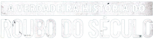 A Verdadeira História do Roubo do Século