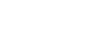 Oh, Woe Is Me