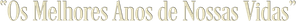 Os Melhores Anos de Nossas Vidas