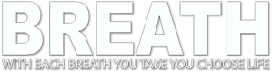 Breath - with each breath you take you choose life