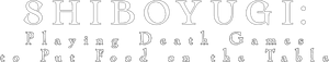 SHIBOYUGI: Playing Death Games to Put Food on the Table